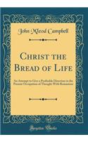 Christ the Bread of Life: An Attempt to Give a Profitable Direction to the Present Occupation of Thought With Romanism (Classic Reprint)