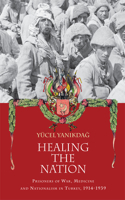 Healing the Nation: Prisoners of War, Medicine and Nationalism in Turkey, 1914-1939