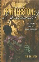 Audrey Featherstone, I Presume?: the Amazing Story of a Congo Missionary