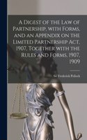 Digest of the Law of Partnership, With Forms, and an Appendix on the Limited Partnership Act, 1907, Together With the Rules and Forms, 1907, 1909