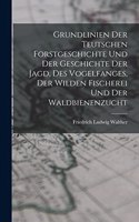 Grundlinien Der Teutschen Forstgeschichte Und Der Geschichte Der Jagd, Des Vogelfanges, Der Wilden Fischerei Und Der Waldbienenzucht