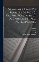 Grammaire arabe de Silvestre de Sacy. 3. (c)d., pub. par l'Institut de Carthage et rev. par L. Machuel; Volume 1