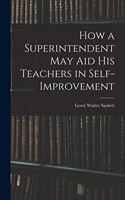 How a Superintendent may aid his Teachers in Self-improvement