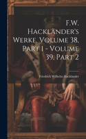 F.W. Hackländer's Werke, Volume 38, part 1 - volume 39, part 2