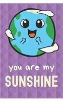 You Are My Sunshine: Planet Earth Day Funny Cute And Colorful Journal Notebook For Girls and Boys of All Ages. Great Surprise Present for School, Birthday, Anniversary, 