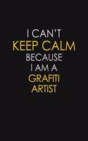 I Can't Keep Calm Because I Am A Grafiti Artist: Motivational: 6X9 unlined 129 pages Notebook writing journal