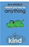 In A World Where You Can Be Anything Be Kind