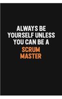 Always Be Yourself Unless You Can Be A Scrum Master