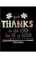 Give Thanks To The Lord For He Is Good Prayer Journal: Daily Prayer Journal, Guided Pages with Biblical Verses and Scripture Prompts for Devout Prayerful Women, Men, Teens