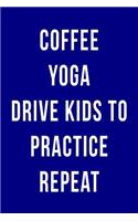 Coffee Yoga Drive Kids to Practice Repeat: Blank Lined Journal