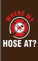 Where my hose at?