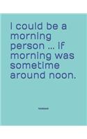 I could be a morning person ... if morning was sometime around noon. Notebook