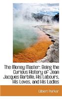 The Money Master: Being the Curious History of Jean Jacques Barbille, His Labours, His Loves, and Hi