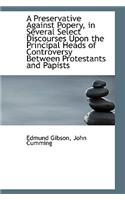 A Preservative Against Popery, in Several Select Discourses Upon the Principal Heads of Controversy