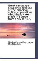 Great Campaigns; A Succinct Account of the Principal Military Operations Which Have Taken Place in E