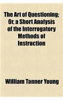 The Art of Questioning; Or, a Short Analysis of the Interrogatory Methods of Instruction: Or, a Short Analysis of the Interrogatory Methods of Instruction(English)