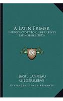 A Latin Primer: Introductory To Gildersleeve's Latin Series (1875)(English)
