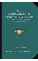 The Ordinances Of Christian Worship: As Delivered In The New Testament (1873)(English)