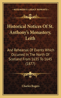 Historical Notices Of St. Anthony's Monastery, Leith: And Rehearsal Of Events Which Occurred In The North Of Scotland From 1635 To 1645 (1877)(English)