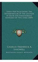 Tables For Facilitating The Determination Of The Latitude At Sea By The Simultaneous Altitudes Of Two Stars (1849)