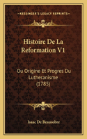 Histoire De La Reformation V1: Ou Origine Et Progres Du Lutheranisme (1785)(French)