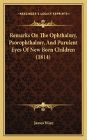 Remarks On The Ophthalmy, Psorophthalmy, And Purulent Eyes Of New Born Children (1814)