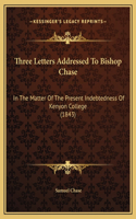 Three Letters Addressed To Bishop Chase: In The Matter Of The Present Indebtedness Of Kenyon College (1843)