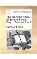 The Dramatic Works of Samuel Foote, Esq. ... Volume 1 of 2