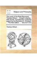 The Works of the Right Reverend Thomas Wilson, ... in Eight Volumes. with His Life, Compiled from Authentic Papers by the Reverend C. Cruttwell. ... the Third Edition. ... Volume 4 of 8: (English)