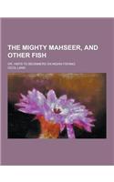 The Mighty Mahseer, and Other Fish; Or, Hints to Beginners on Indian Fishing