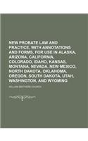 New Probate Law and Practice, with Annotations and Forms, for Use in Alaska, Arizona, California, Colorado, Idaho, Kansas, Montana, Nevada, New Mexico: (English)