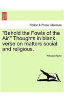 Behold the Fowls of the Air. Thoughts in Blank Verse on Matters Social and Religious.