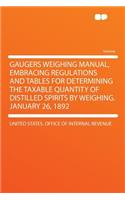 Gaugers Weighing Manual, Embracing Regulations and Tables for Determining the Taxable Quantity of Distilled Spirits by Weighing. January 26, 1892