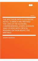 The Spectator, with Illustrative Notes. to Which Are Prefixed the Lives of the Authors; Comprehending Joseph Addison [and Others] with Critical Remarks on Their Respective Writings Volume 1