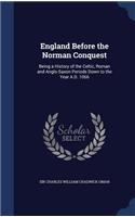 England Before the Norman Conquest: Being a History of the Celtic, Roman and Anglo-Saxon Periods Down to the Year A.D. 1066(English)
