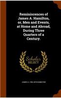 Reminiscences of James A. Hamilton, or, Men and Events, at Home and Abroad, During Three Quarters of a Century.