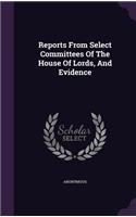 Reports from Select Committees of the House of Lords, and Evidence
