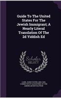 Guide to the United States for the Jewish Immigrant; A Nearly Literal Translation of the 2D Yiddish Ed