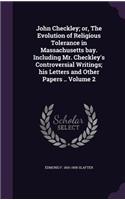 John Checkley; or, The Evolution of Religious Tolerance in Massachusetts bay. Including Mr. Checkley's Controversial Writings; his Letters and Other Papers .. Volume 2