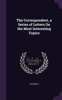 The Correspondent, a Series of Letters On the Most Interesting Topics: (English)