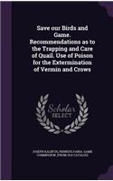 Save Our Birds and Game. Recommendations as to the Trapping and Care of Quail. Use of Poison for the Extermination of Vermin and Crows