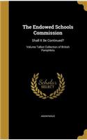 The Endowed Schools Commission: Shall It Be Continued?; Volume Talbot Collection of British Pamphlets