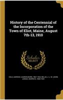 History of the Centennial of the Incorporation of the Town of Eliot, Maine, August 7th-13, 1910