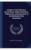 A Digest of the Minutes, Institutions, Polity, Doctrines, Ordinances, and Literature of the Methodist New Connexion