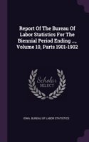 Report of the Bureau of Labor Statistics for the Biennial Period Ending ..., Volume 10, Parts 1901-1902
