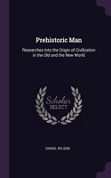 Prehistoric Man: Researches Into the Origin of Civilization in the Old and the New World