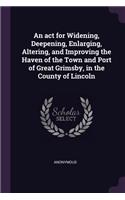 An ACT for Widening, Deepening, Enlarging, Altering, and Improving the Haven of the Town and Port of Great Grimsby, in the County of Lincoln