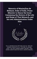 Memoirs of Maximilian de Bethune, Duke of Sully, Prime Minister to Henry the Great: Containing the History of the Life and Reign of That Monarch, and his own Administration Under Him: 5