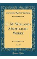 C. M. Wielands Sï¿½mmtliche Werke, Vol. 19 (Classic Reprint)