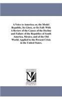 Voice to America; or, the Model Republic, Its Glory, or Its Fall
